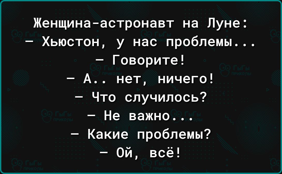 Женщинаастронавт на Луне Хьюстон у нас проблемы Говорите А нет ничего Что случилось Не важно Какие проблемы Ой всё