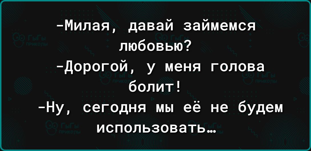 Мипая давай займемся любовью дорогой у меня голова болит Ну сегодня мы её не будем использовать