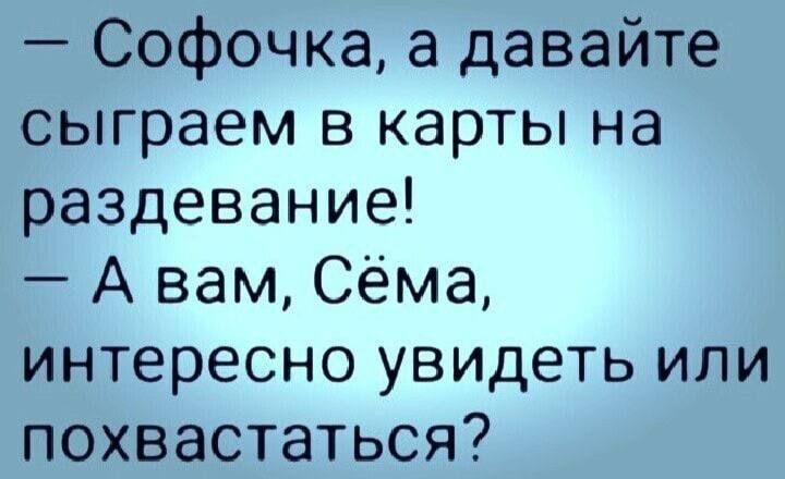 Софочка а давайте сыграем в карты на раздевание А вам Сёма интересно увидеть или похвастаться