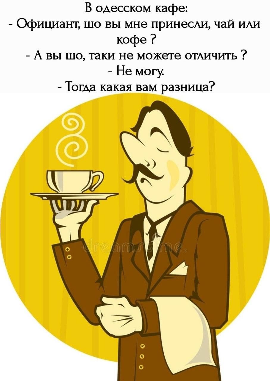 В одесском кафе Офишаант шо вы мне принеиш чай нАи кофе А вы шо таки не можете УГАИЧИТЬ Не могу ТогАа какая вам разница