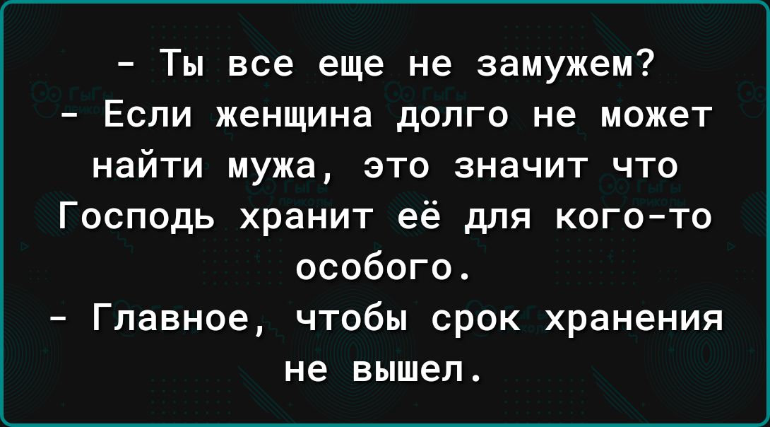 Ты все еще не замужем Если женщина долго не может найти мужа это значит что Господь хранит её для когото особого Главное чтобы срок хранения не вышел