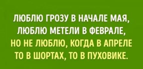 ЛЮБЛЮ ГРОЗУ В НАЧАЛЕ МАЯ ЛЮБЛЮ МЕТЕЛИ В ФЕВРАЛЕ НО НЕ ЛЮБЛЮ КОГДА В АПРЕЛЕ ТО В ШОРТАХ то В ПУХОБИКЕ