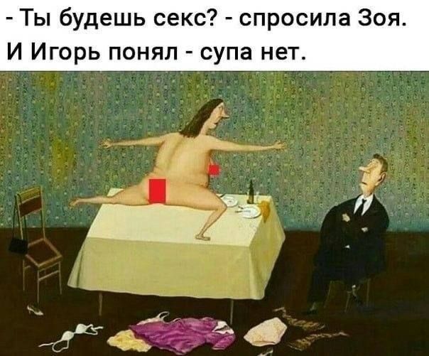 Ты будешь секс спросила Зоя И Игорь понял супа нет