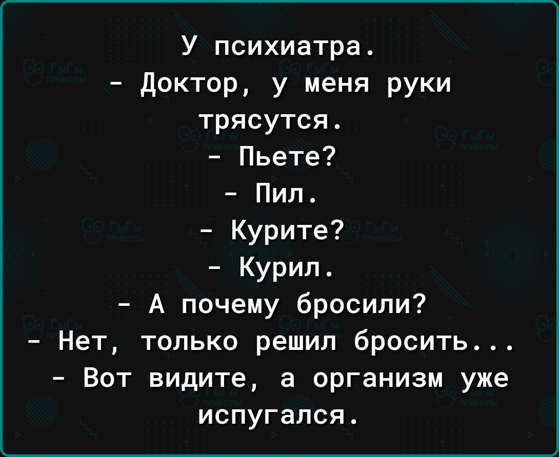 У психиатра доктор у меня руки трясутся Пьете7 Пип_ Курите Курил А почему бросили Нет только решил бросить Вот видите а организм уже испугался