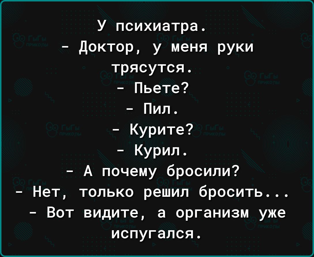 У психиатра доктор у меня руки трясутся Пьете7 Пип_ Курите Курил А почему бросили Нет только решил бросить Вот видите а организм уже испугался