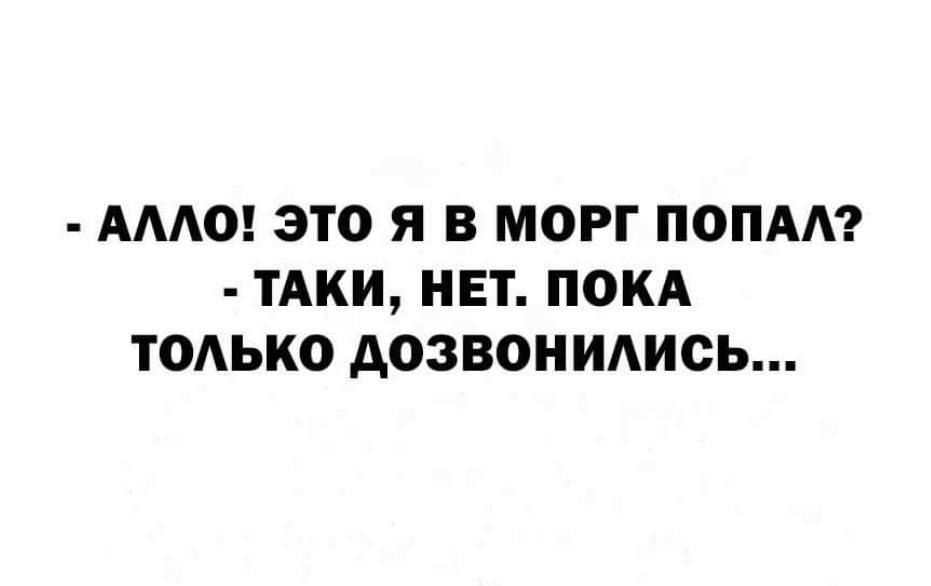 АААО ЭТО Я В МОРГ ПОПА ТАКИ НЕТ ПОКА ТОАЬКО АОЗВОНИАИСЬ