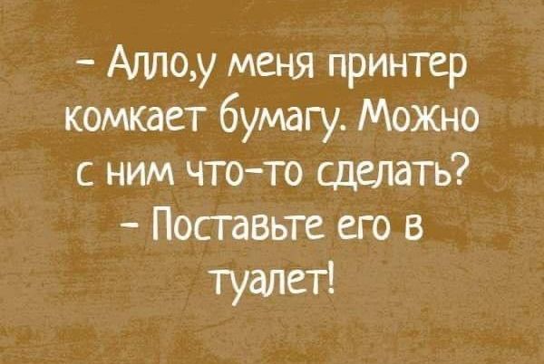 Аплоу меня принтер комкает бумагу Можно с ним что то сделать Поставьте его в туалет