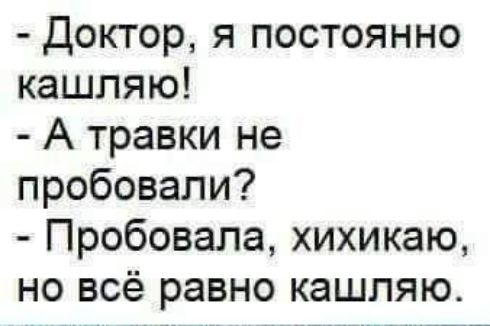 Доктор я постоянно кашляю А травки не пробовали Пробовала хихикаю