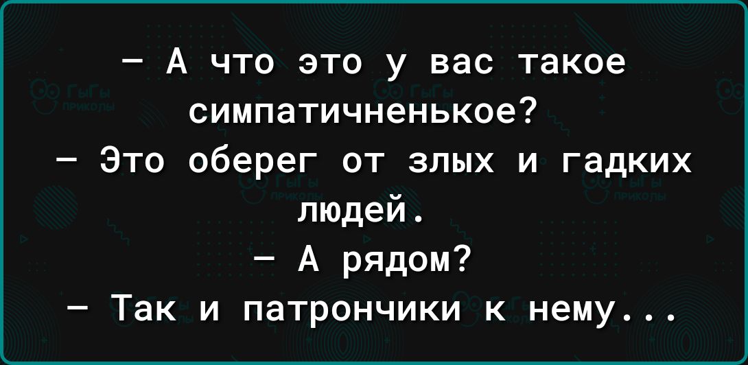 _ А ЧТО ЭТО у вас Такое симпатичненькое Это оберег от злых и гадких людей_ А рядом Так и патрончики к нему