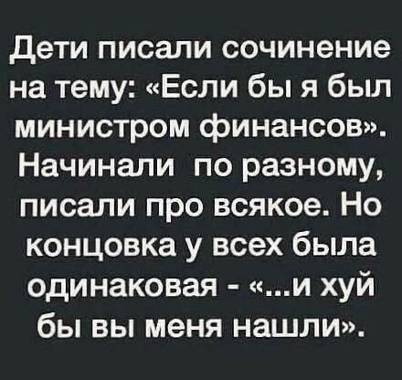 дети писали сочинение на тему Если бы я был министром финансов Начинали по разному писали про всякое Но концовка у всех была одинаковая и хуй бы вы меня нашли