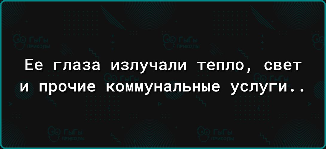 Ее глаза ИЗПУЧЭПИ ТЕПЛО свет и прочие коммунальные услуги