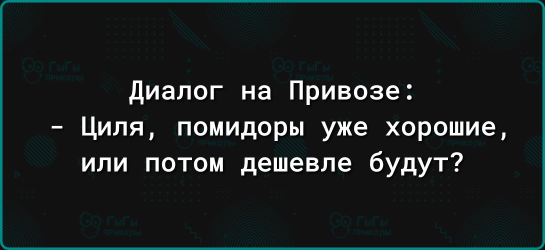 Диалог на Привоза Циля помидоры уже хорошие ипи потом дешевле будут