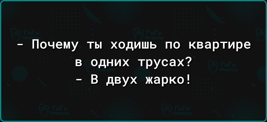 Почему ты ходишь по квартире в одних трусах В двух жарко