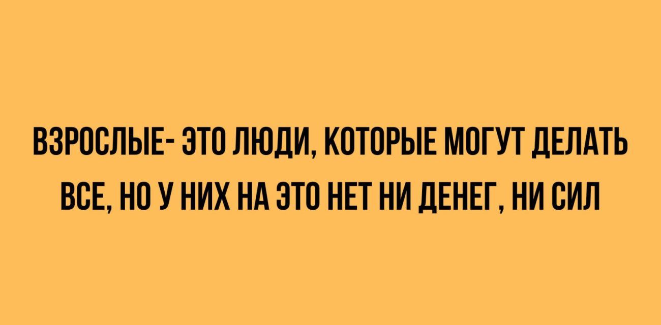 ВЗРОСЛЫЕ ЭТО ЛЮДИ КОТОРЫЕ МОГУТ ЛЕЛАТЬ ВСЕ НО У НИХ Нд ОТО НЕТ НИ ЛЕНЕГ НИ ВИП