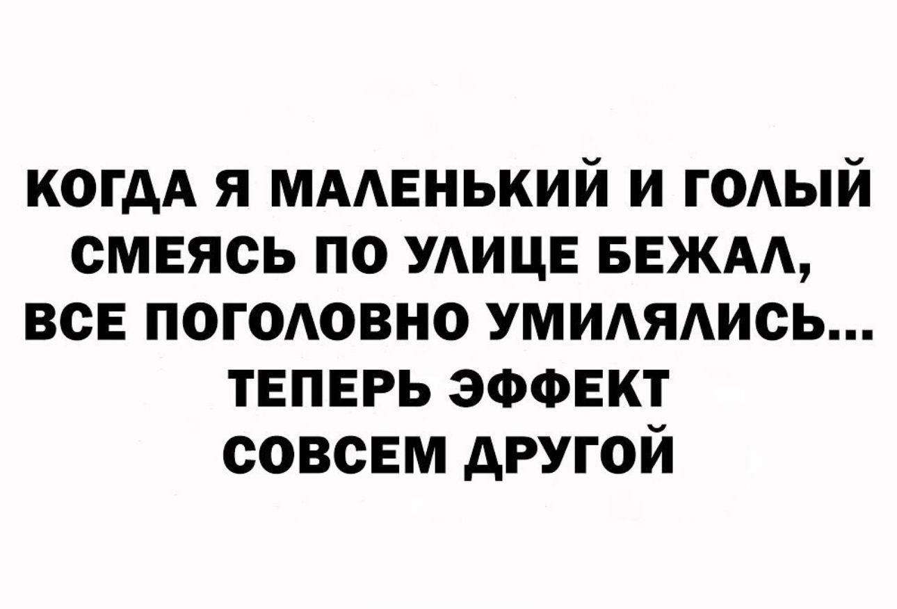 когдА я мменький и годый смеясь по улице вежм все погодовно уммядись теперь эооект совсем другой