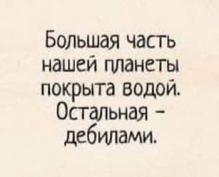 Большая часть нашей планеты покрыта водой Остальная дебилами