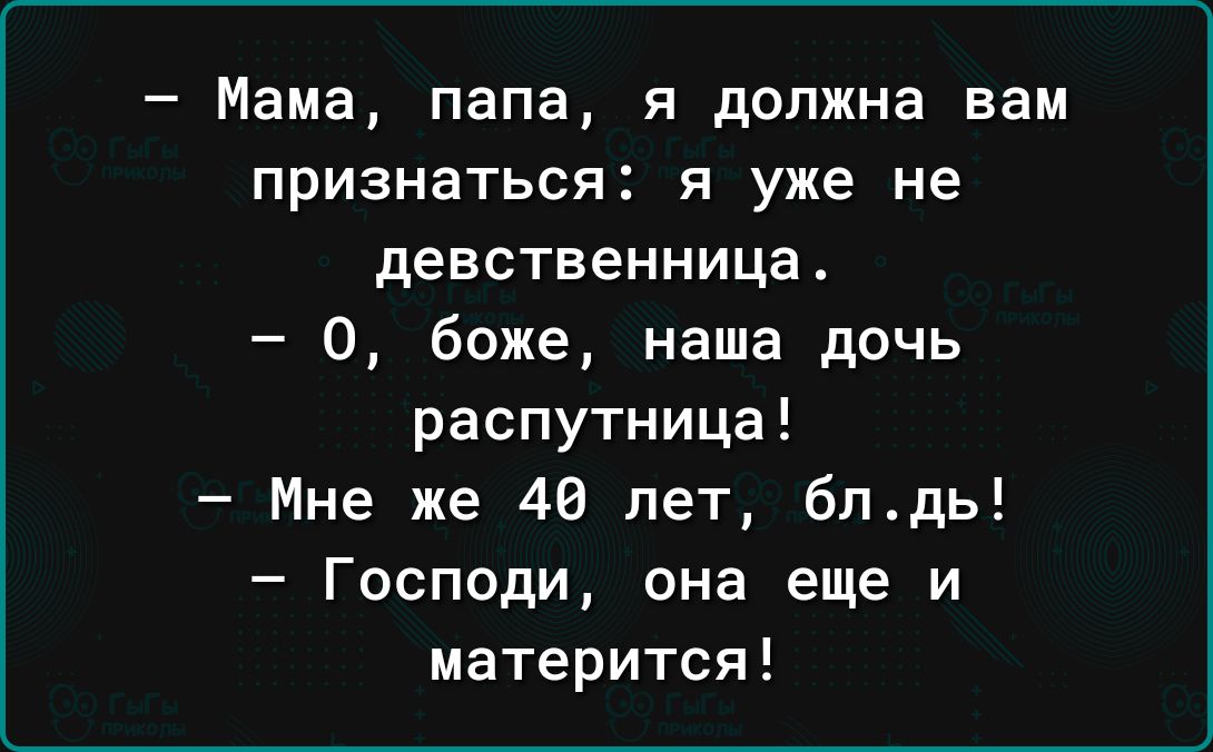 Мама папа я должна вам признаться Я уже не девственница О боже наша дочь распутница Мне же 40 лет бпдь Господи она еще и матерится