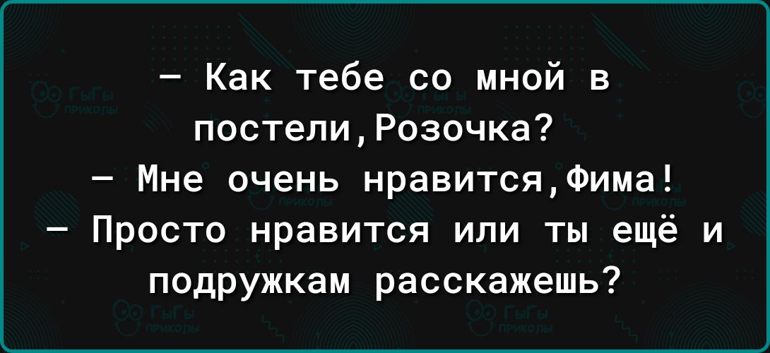 Как тебе со мной в постепиРозочка Мне очень нравитсяФима Просто нравится или ты ещё и подружкам расскажешь