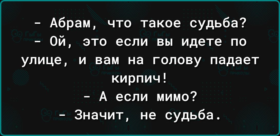 Абрам что такое судьба Ой это если вы идете по улице и вам на голову падает кирпич А если мимо Значит не судьба