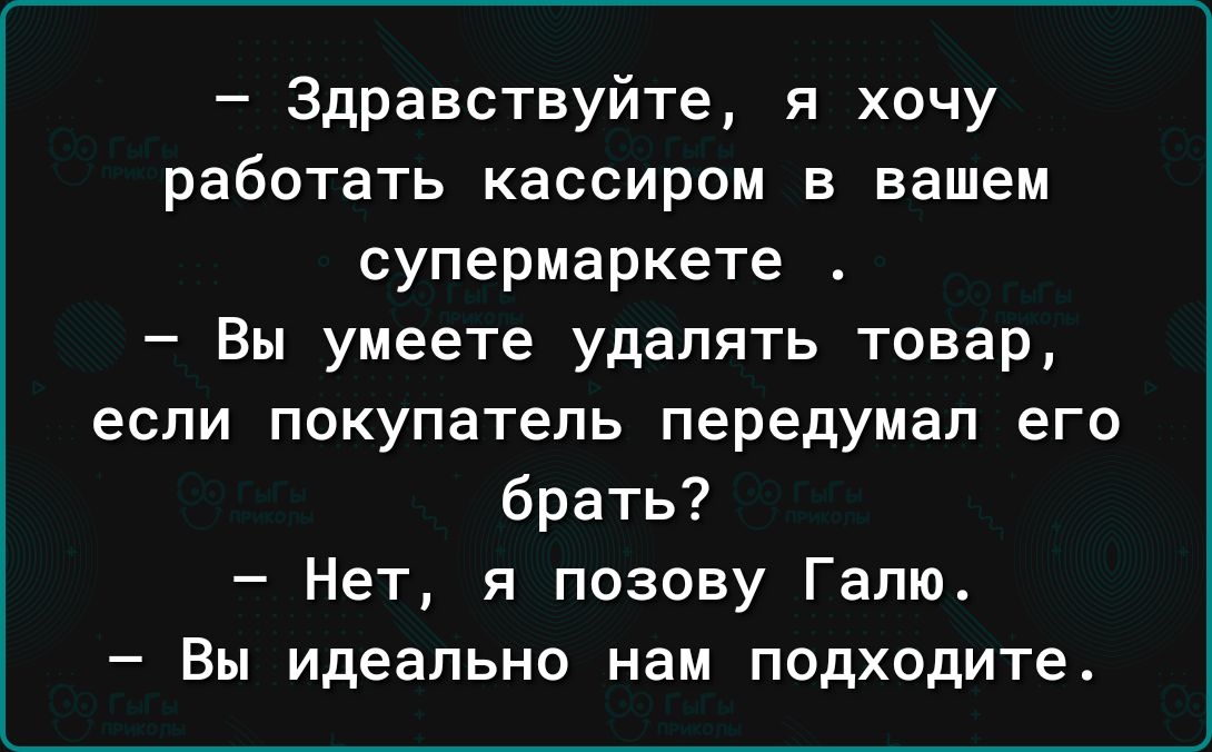 Здравствуйте я хочу работать кассиром в вашем супермаркете Вы умеете удалять товар если покупатель передумал его брать Нет я позову Гапю Вы идеально нам подходите