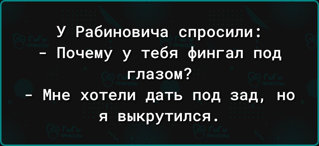 У Рабиновича спросили Почему у тебя фингал под глазом Мне хотели дать под зад но я выкрутился