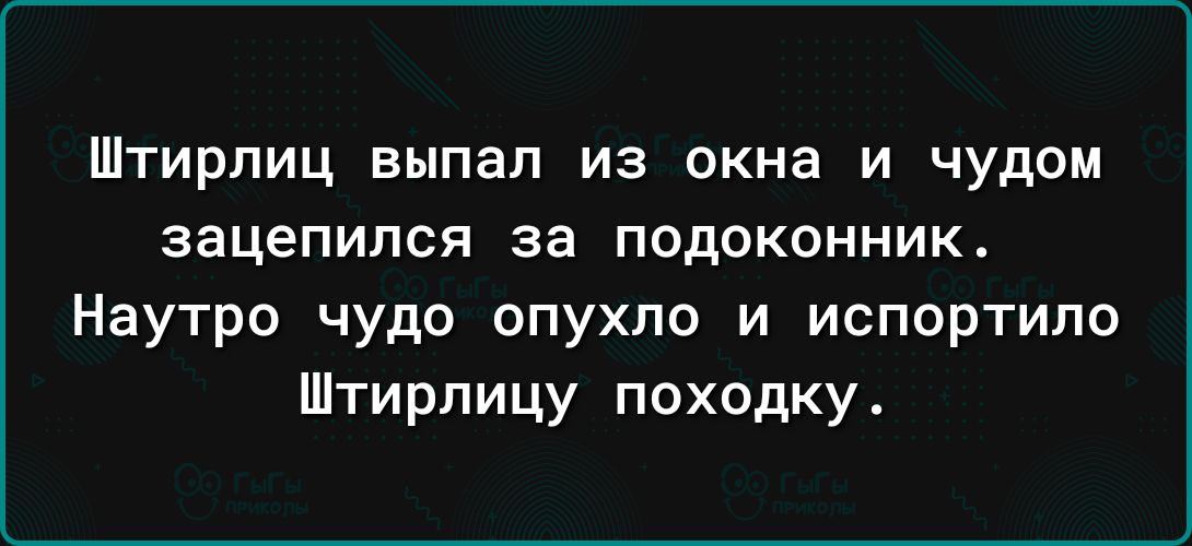 ШТИрПИЦ выпал ИЗ окна И чудом зацепился за ПОДОКОННИК Наутро чудо опухпо и испортило Штирлицу походку