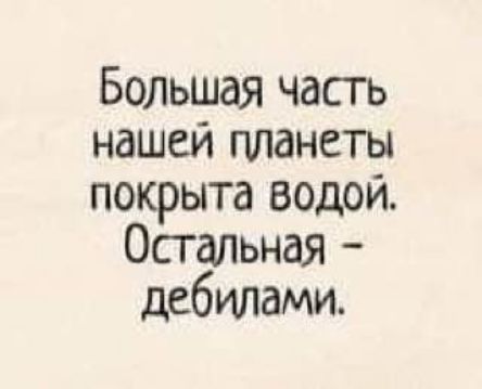 Большая часть нашей планеты покрыта водой Остальная дебилами