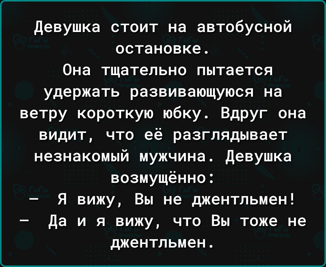 девушка стоит на автобусной остановке_ Она тщательно пытается удержать развивающуюся на ветру короткую юбку Вдруг она видит что её разглядывает незнакомый мужчина девушка возмущённо Я вижу Вы не джентльмен да и я вижу что Вы тоже не джентльмен