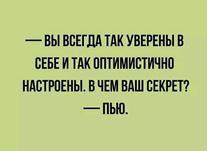 ВЫ ВСЕГДА ТАК УВЕРЕНЫ В СЕБЕ И ТАК ППТИМИСТИЧНП НАБТРПЕНЫ В ЧЕМ ВАШ СЕКРЕТ ПЬЮ