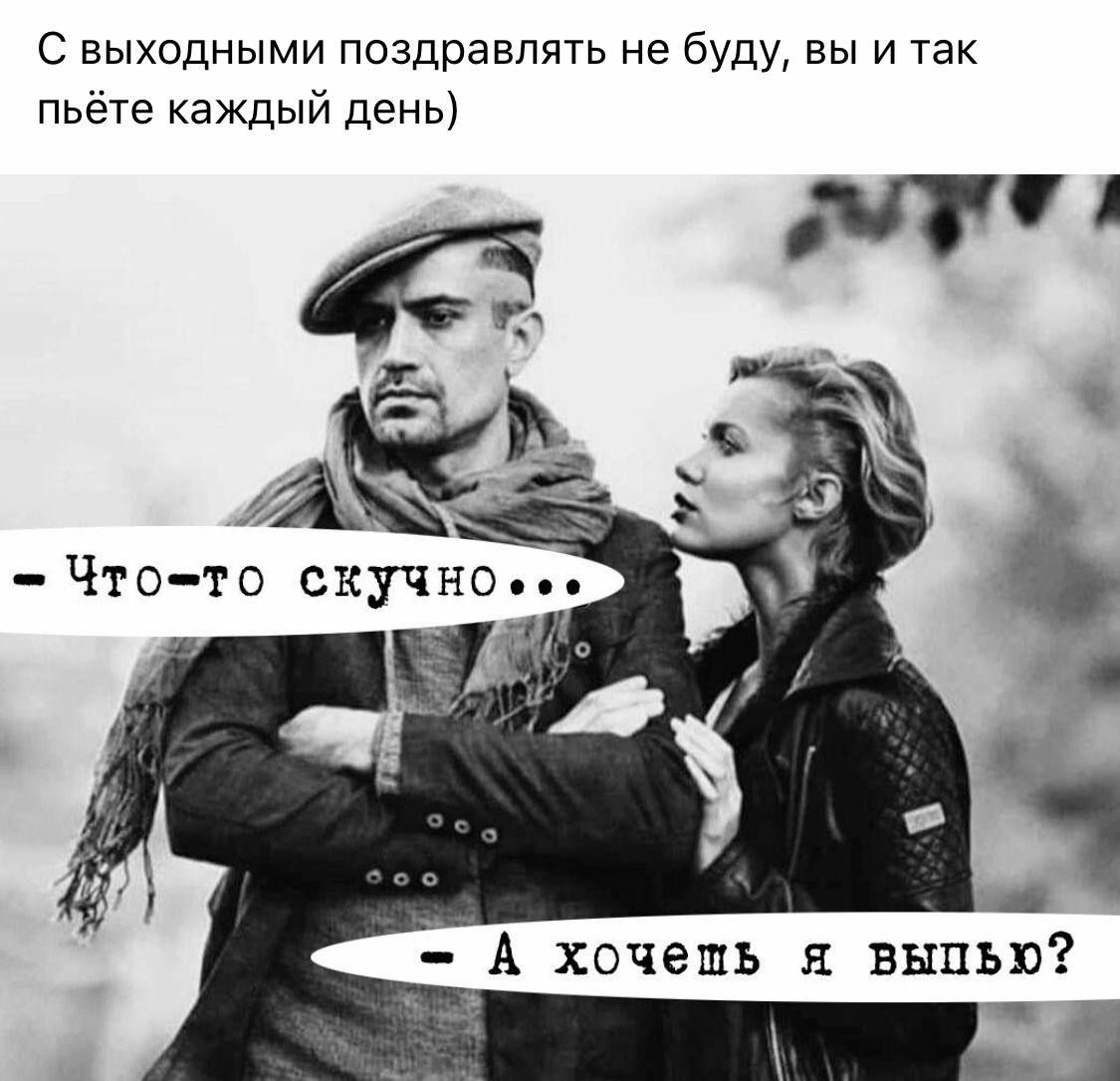 С выходными поздравлять не буду вы и так пьёте каждый день