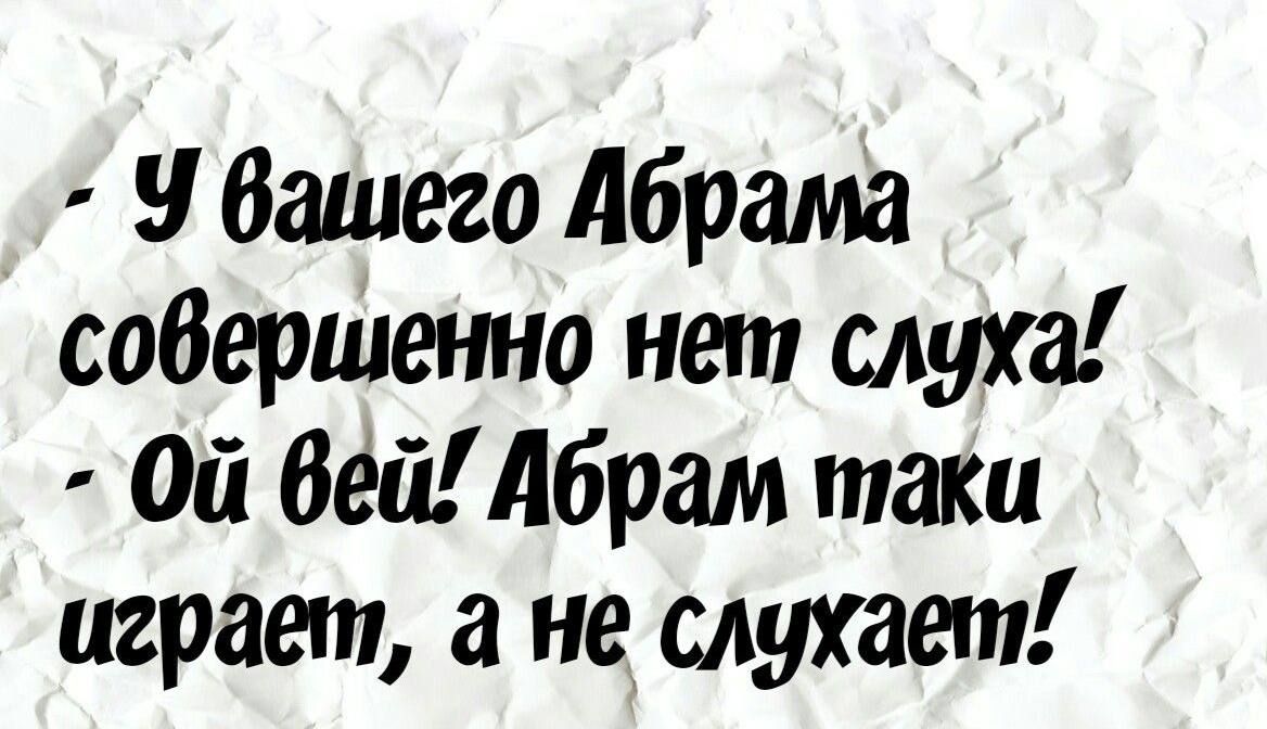 вашего Абрама совершенна нет слуха Ой беадбрам таки играет а не слухает