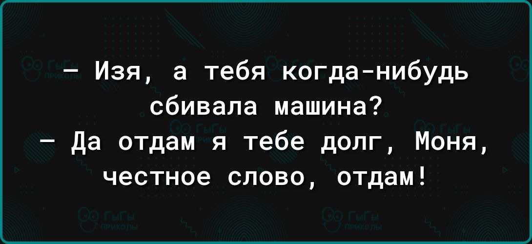 Изя а тебя когданибудь сбивала машина да отдам я тебе долг Моня честное слово отдам