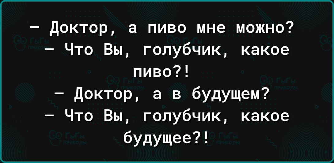 доктор а пиво мне можно Что Вы голубчик какое пиво доктор а в будущем Что Вы голубчик какое будущее