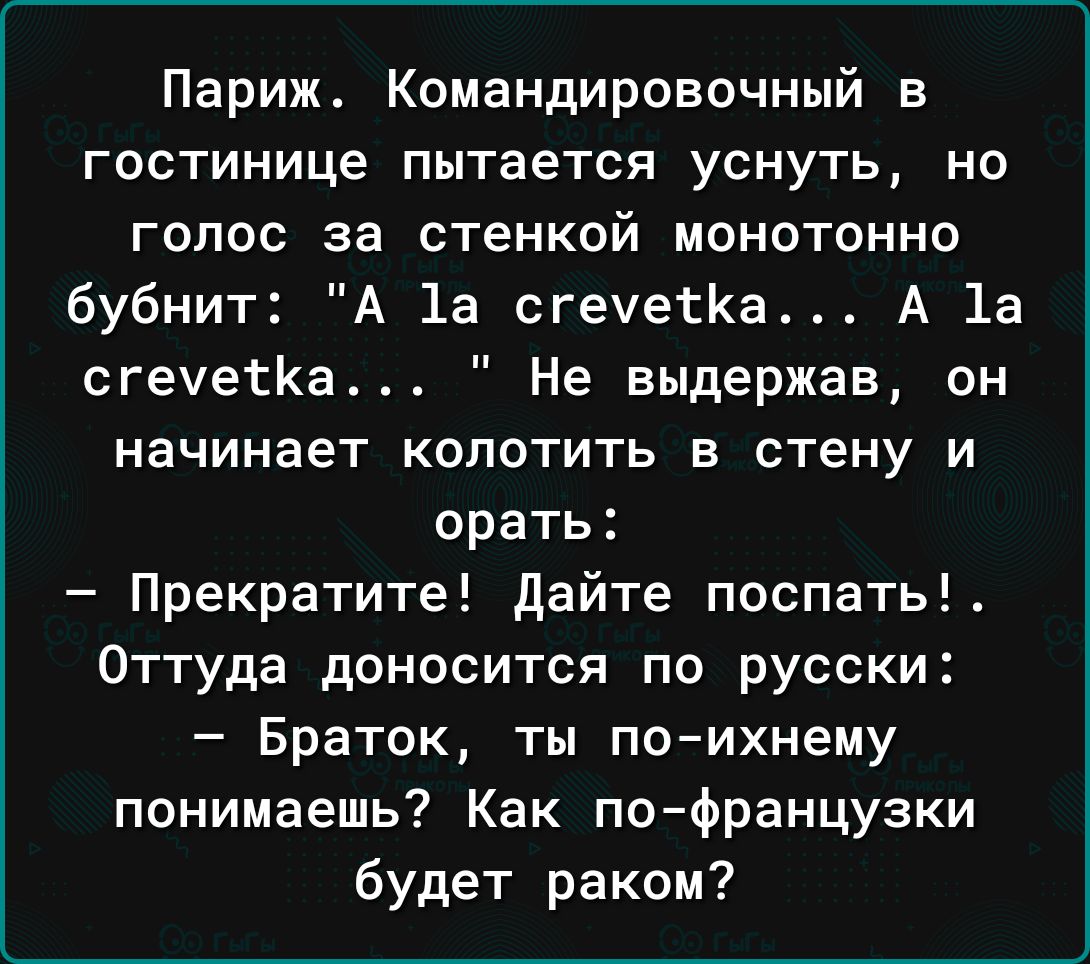 Париж Командировочный в гостинице пытается уснуть но голос за стенкой монотонно бубнит А 1а сгеуетКа А 1а сгеуеЁКа Не выдержав он начинает КОПОТИТЬ Е стену И орать Прекратите дайте поспать Оттуда доносится по русски Браток ты поихнему понимаешь Как пофранцузки будет раком