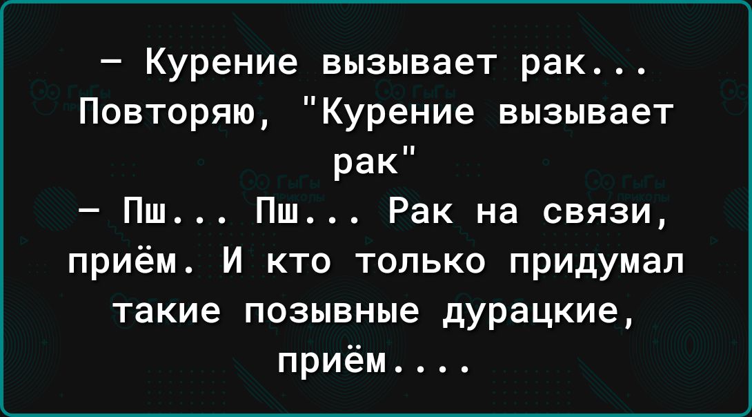 Курение вызывает рак Повторяю Курение вызывает рак Пш Пш Рак на связи приём И кто только придумал такие позывные дурацкие приём