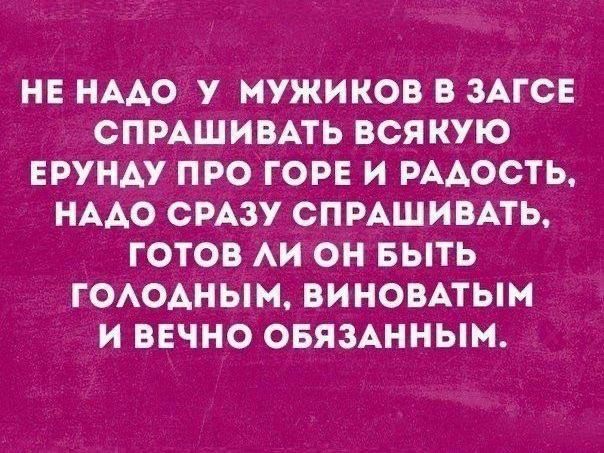 НЕ НААО У МУЖИКОВ В ЗАГСЕ СПРАШИВАТЬ ВСЯКУЮ ЕРУНАУ ПРО ГОРЕ И РААОСТЬ НААО СРАЗУ СПРАШИВАТЬ ГОТОВ АИ ОН БЫТЬ ГОАОАНЫМ ВИНОВАТЫН И ВЕЧНО ОБЯЗАННЫН