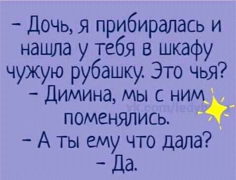 Дочь я прибиралась и нашла у тебя в шкафу чужую рубашку Это чья Димина мы с ним поменялись Аты ему что дала Ла
