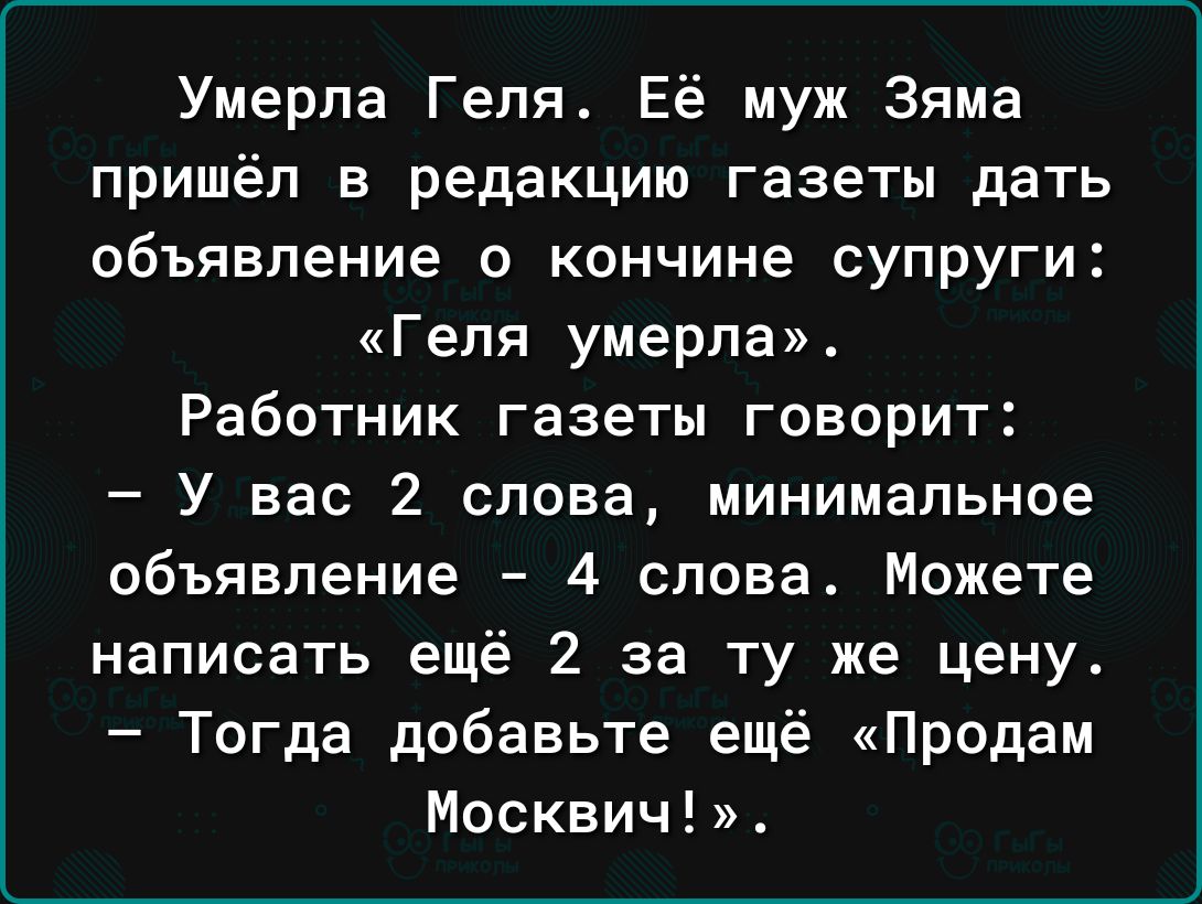 Умерла Геля Её муж Зяма пришёл в редакцию газеты дать объявление о кончине супруги Геля умерла Работник газеты говорит У вас 2 слова минимальное объявление 4 слова Можете написать ещё 2 за ту же цену Тогда добавьте ещё Продам Москвич