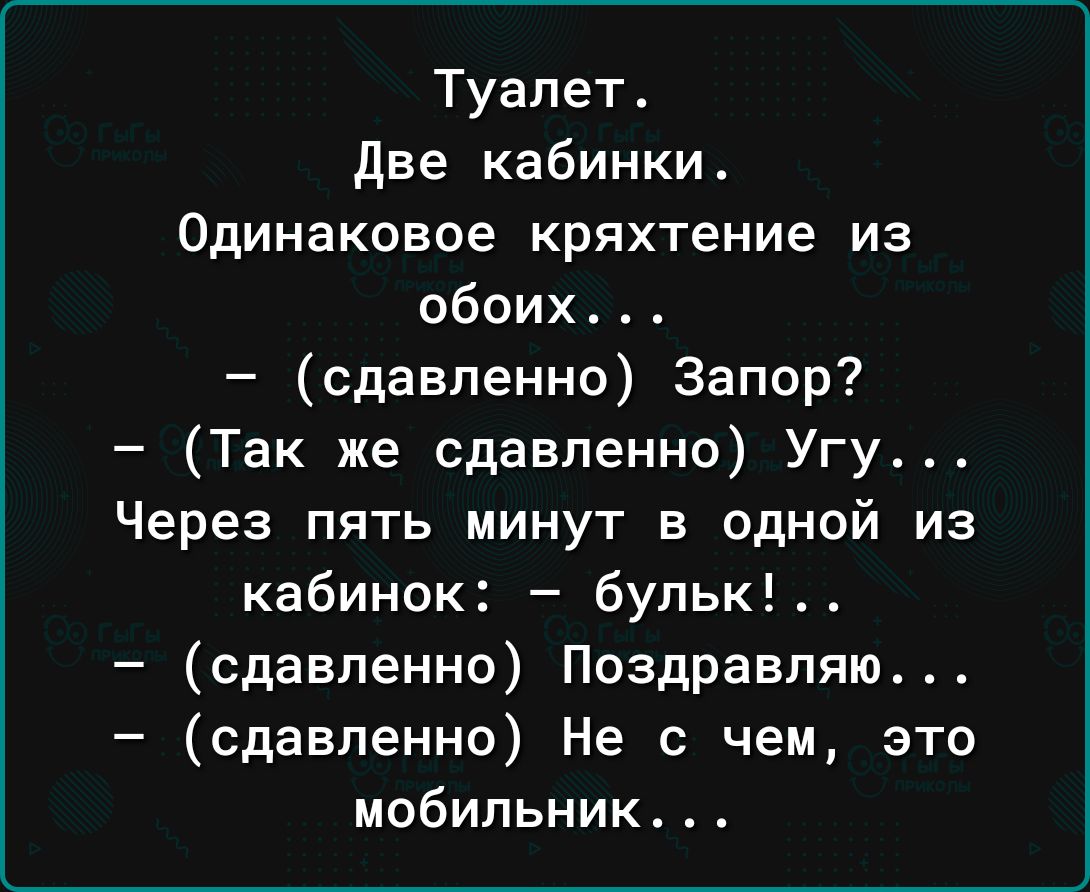 Туалет Две кабинки Одинаковое кряхтение из обоих сдавленно Запор Так же сдавленно Угу Через пять минут в одной из кабинок бульк сдавленно Поздравляю сдавленно Не с чем это мобильник