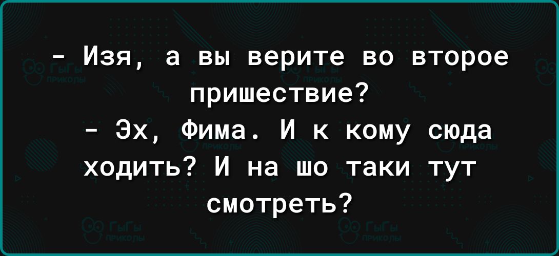 Изя а вы верите во второе пришествие Эх Фима И к кому сюда ходить И на шо таки тут смотреть