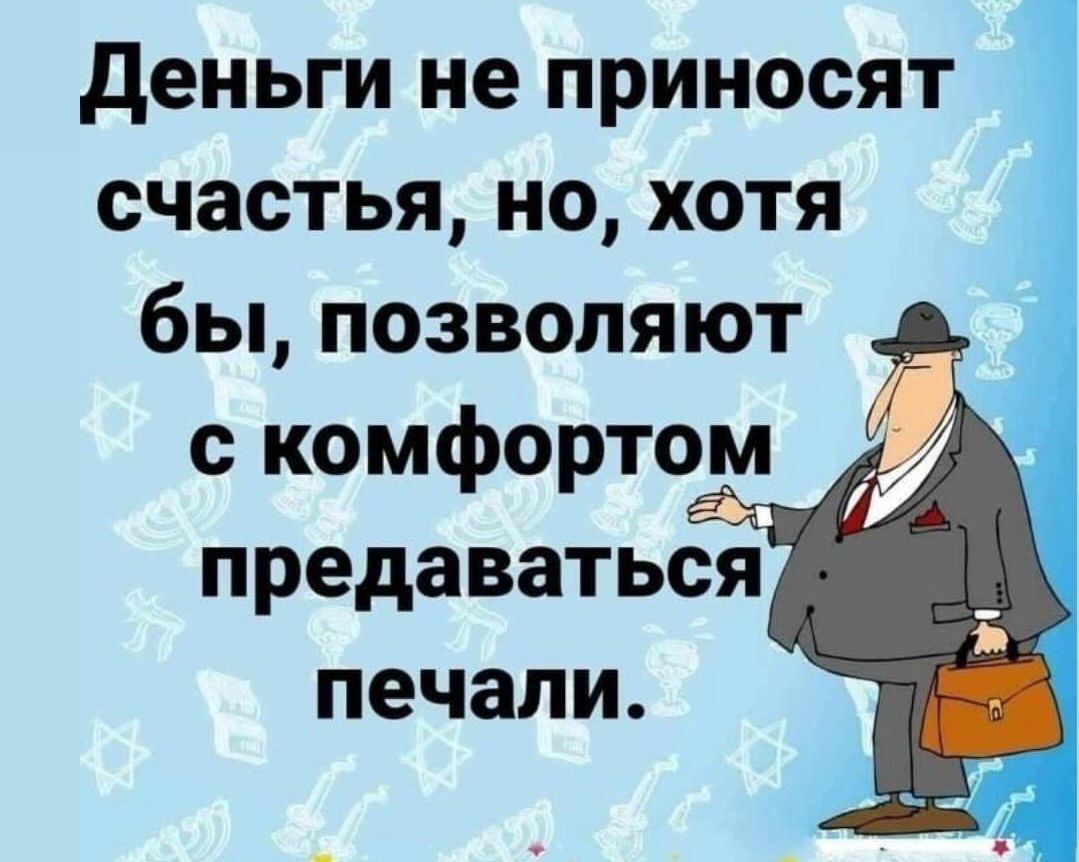 Деньги не приносят счастья но хотя бы позволяют с комфортом предаваться печали