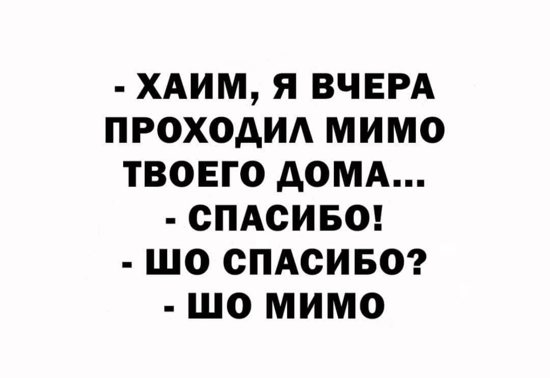 ХАИМ Я ВЧЕРА ПРОХОДИЛ МИМО ТВОЕГО ДОМА СПАСИБО ШО СПАСИБО шо МИМмо