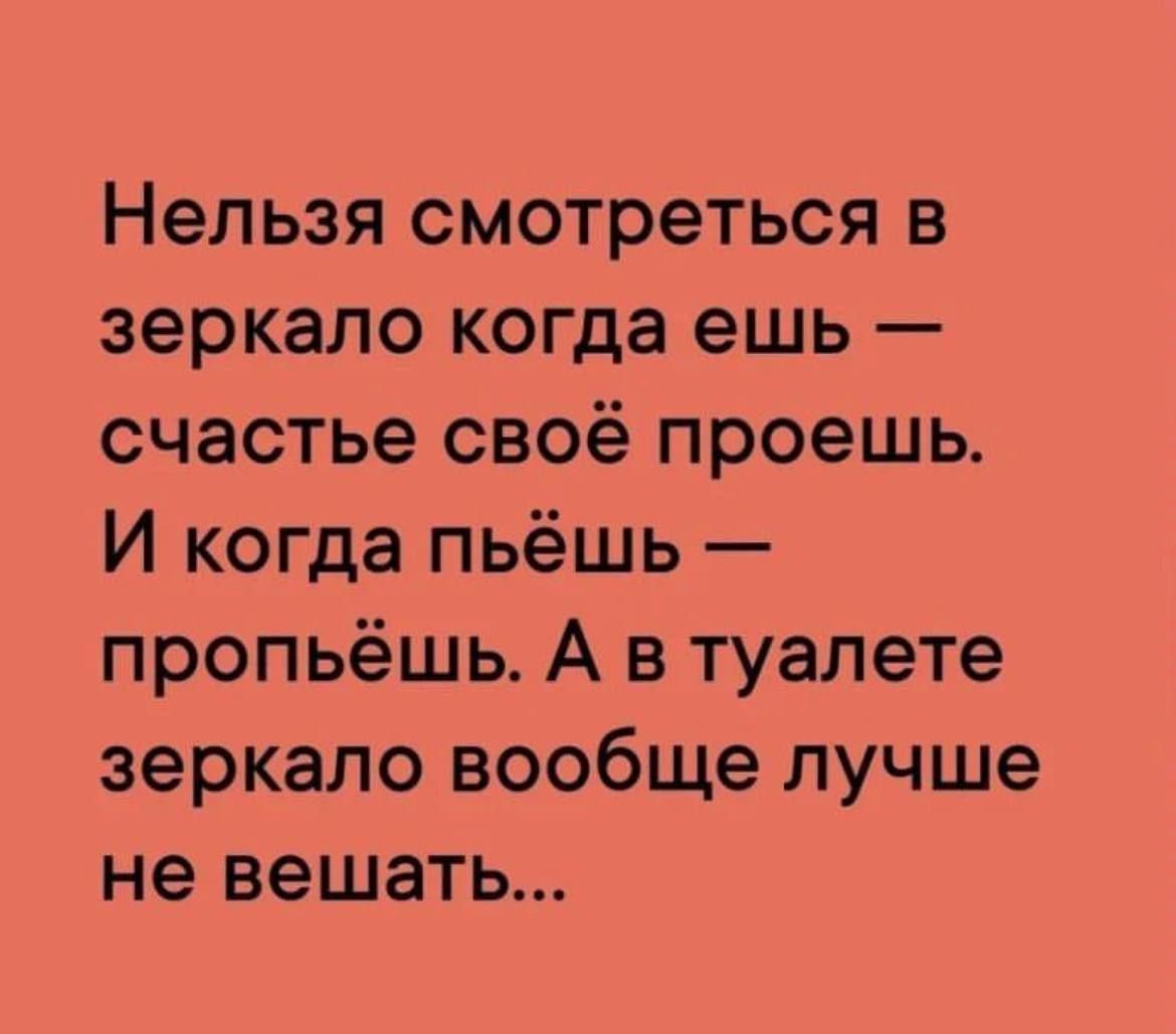 Нельзя смотреться в зеркало когда ешь счастье своё проешь И когда пьёшь пропьёшь А в туалете зеркало вообще лучше не вешать