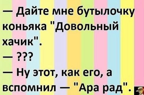 Дайте мне бутылочку коньяка Довольный хачик Ну этот как его а вспомнил Ара рад ка