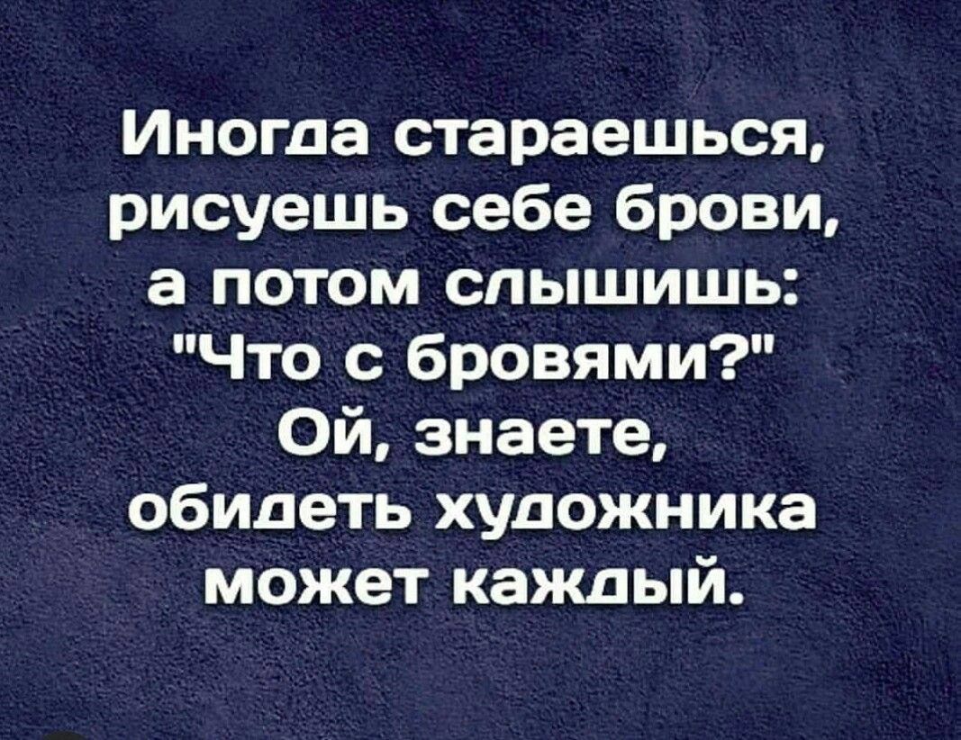 Иногла стараешься рисуешь себе брови а потом слышишь Что с бровями ОЙ знаете обилеть хуложника может каждый