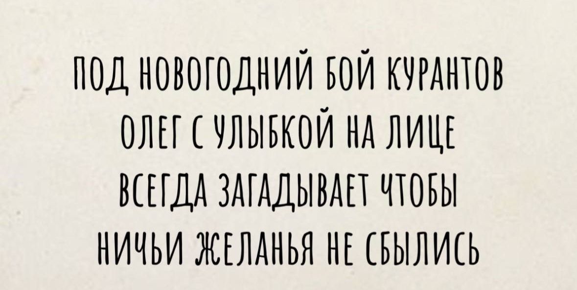 ПОД НОВОГОДНИЙ ОЙ КУРАНТОВ ОЛЕГ С УЛЫБКОЙ НА ЛИЦЕ ВСЕГДА ЗАГАДЫВАЕТ ЧТОБЫ НИЧЬИ ЖЕЛАНЬЯ НЕ СВЫЛИСЬ