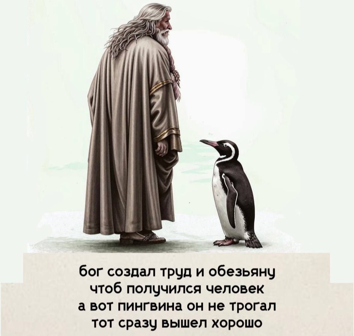 бог создал труд и обезьяну чтоб получился человек а вот пингвина он не трогал тот сразу вышел хорошо