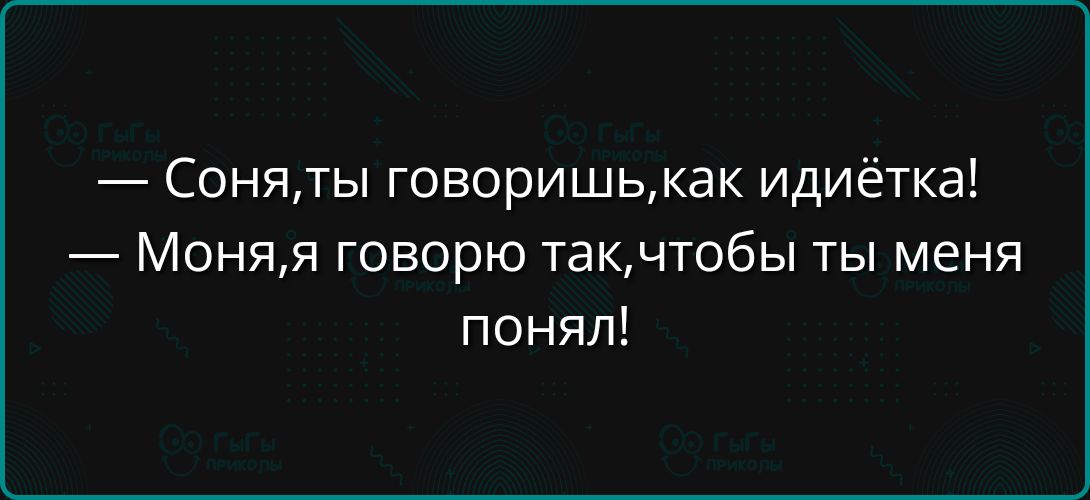 Соняты говоришькак идиётка Моняя говорю такчтобы ты меня понял