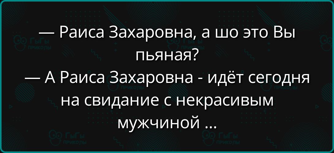 Раиса Захаровна а шо это Вы пьяная А Раиса Захаровна идёт сегодня на свидание с некрасивым мужчиной