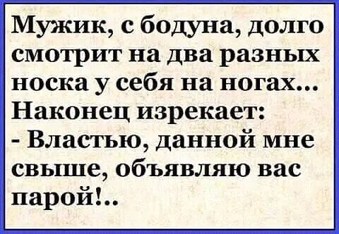 Мужик с бодуна долго смотрит на два разных носка у себя на ногах Наконец изрекает Властью данной мне свыше объявляю вас парой